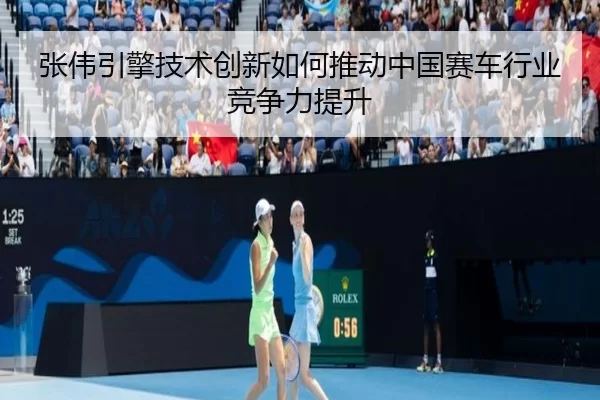 张伟引擎技术创新如何推动中国赛车行业竞争力提升