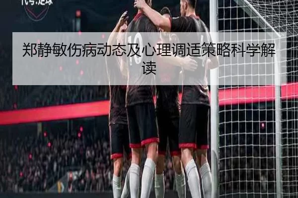 郑静敏伤病动态及心理调适策略科学解读